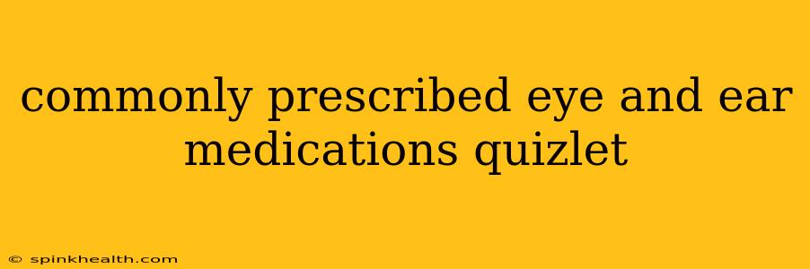 commonly prescribed eye and ear medications quizlet