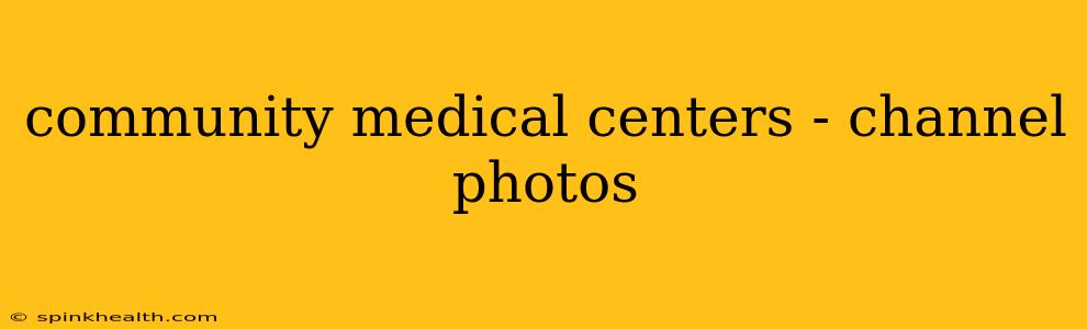 community medical centers - channel photos