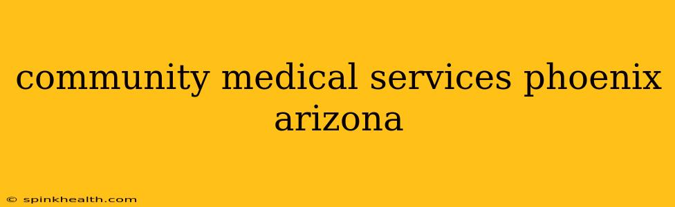community medical services phoenix arizona