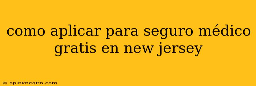 como aplicar para seguro médico gratis en new jersey