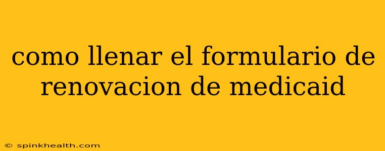como llenar el formulario de renovacion de medicaid