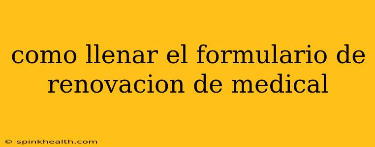como llenar el formulario de renovacion de medical