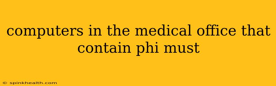 computers in the medical office that contain phi must