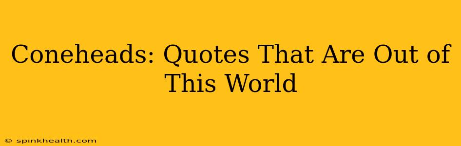 Coneheads: Quotes That Are Out of This World