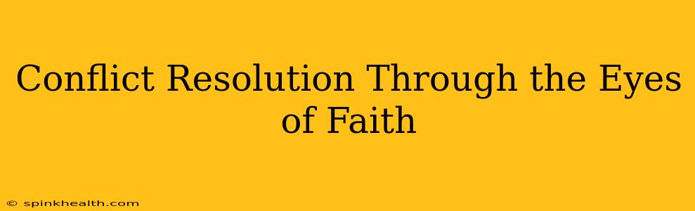 Conflict Resolution Through the Eyes of Faith