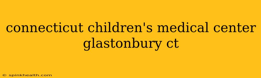 connecticut children's medical center glastonbury ct