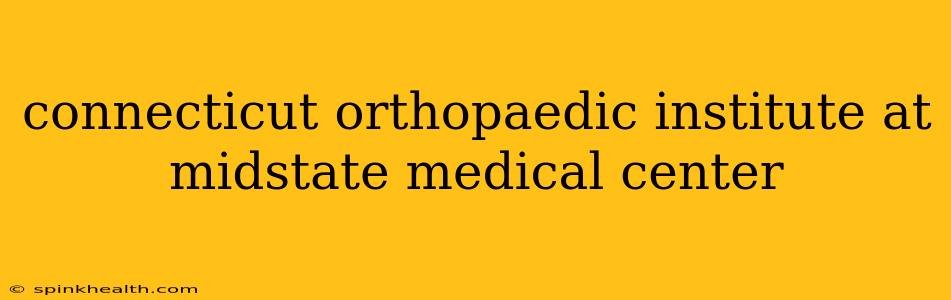 connecticut orthopaedic institute at midstate medical center