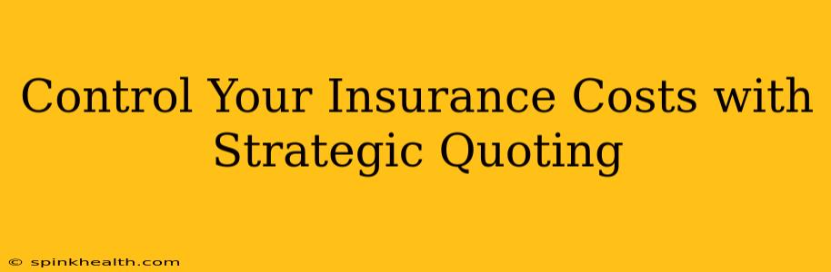 Control Your Insurance Costs with Strategic Quoting