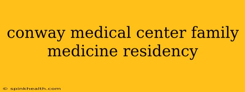 conway medical center family medicine residency