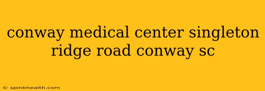 conway medical center singleton ridge road conway sc