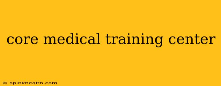 core medical training center