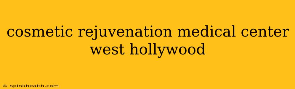 cosmetic rejuvenation medical center west hollywood