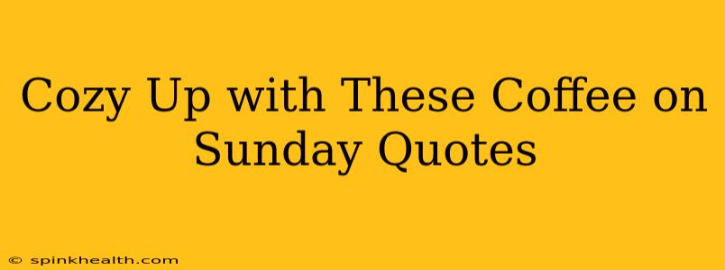 Cozy Up with These Coffee on Sunday Quotes