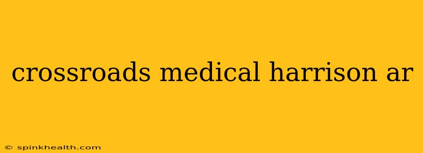 crossroads medical harrison ar