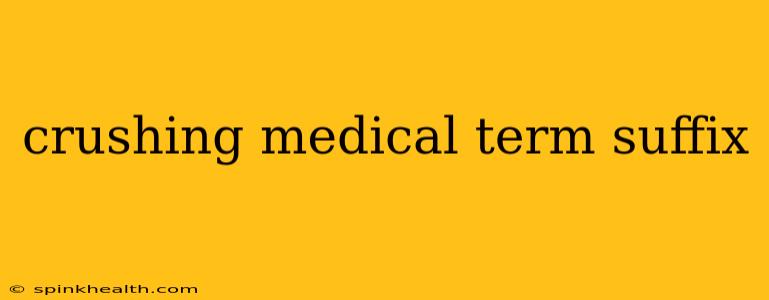 crushing medical term suffix