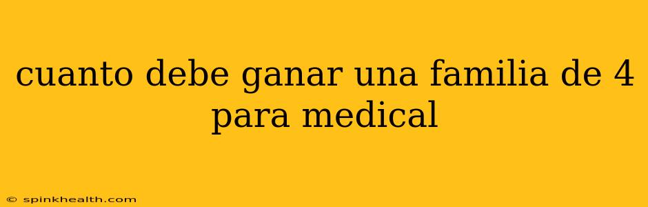 cuanto debe ganar una familia de 4 para medical
