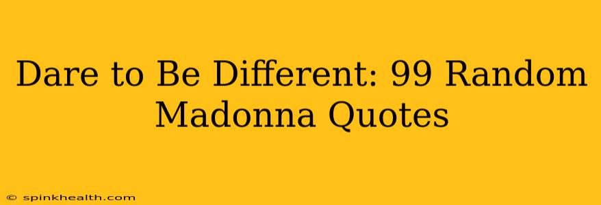 Dare to Be Different: 99 Random Madonna Quotes