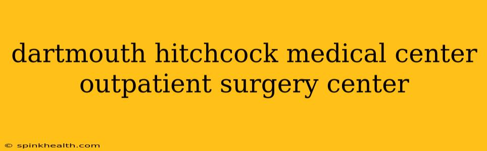 dartmouth hitchcock medical center outpatient surgery center