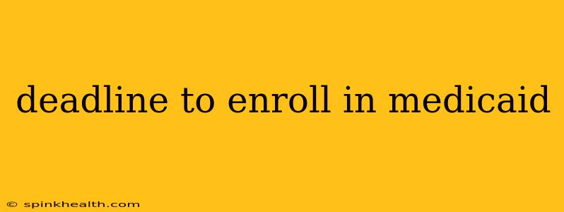 deadline to enroll in medicaid