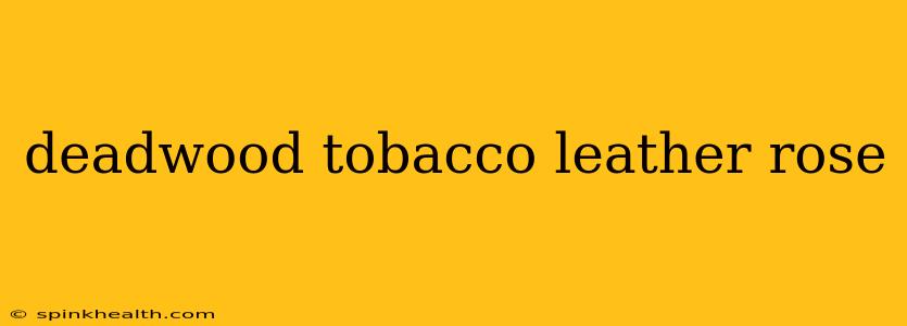 deadwood tobacco leather rose