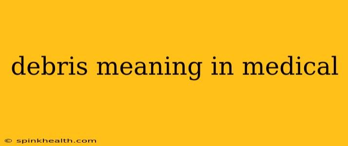 debris meaning in medical
