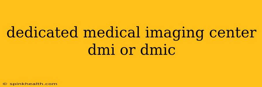 dedicated medical imaging center dmi or dmic