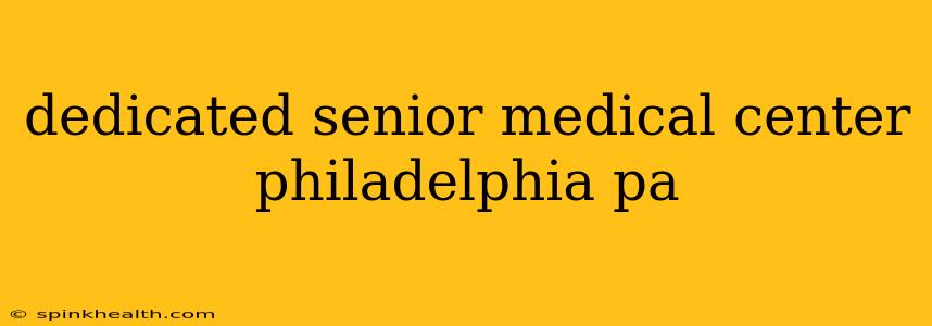 dedicated senior medical center philadelphia pa