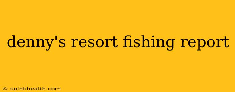 denny's resort fishing report