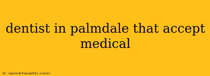 dentist in palmdale that accept medical