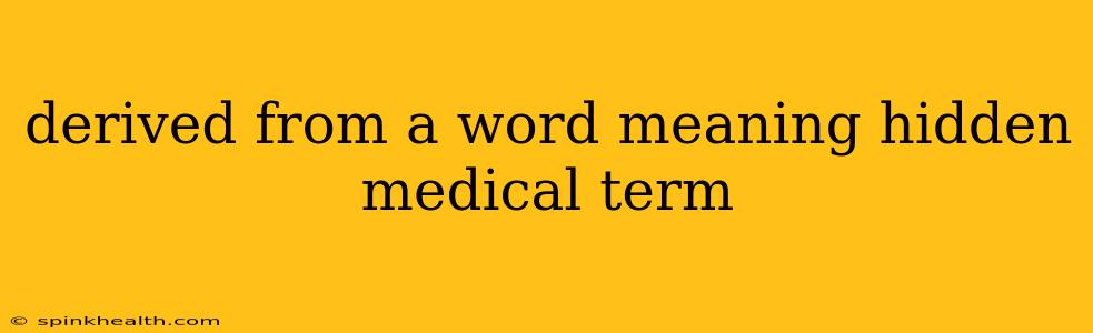 derived from a word meaning hidden medical term