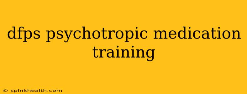dfps psychotropic medication training