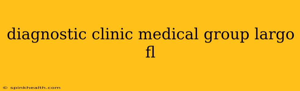 diagnostic clinic medical group largo fl