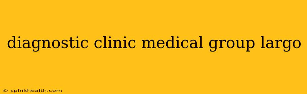 diagnostic clinic medical group largo