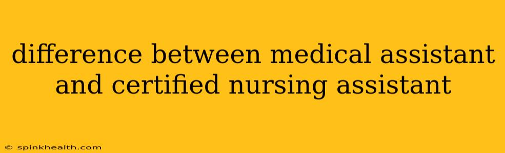 difference between medical assistant and certified nursing assistant