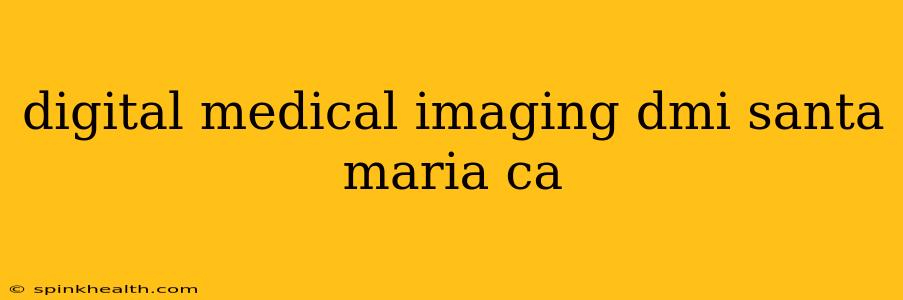 digital medical imaging dmi santa maria ca