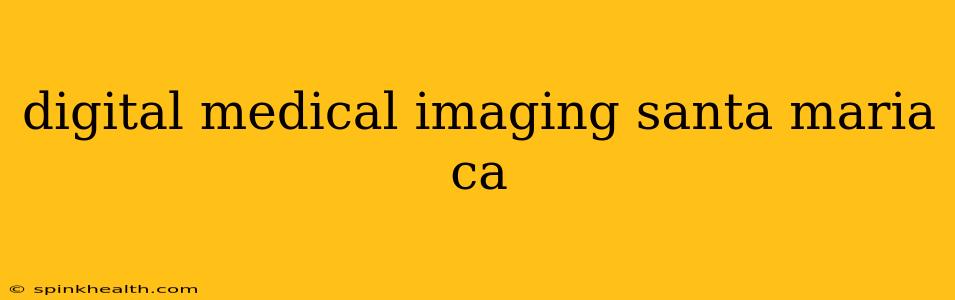 digital medical imaging santa maria ca