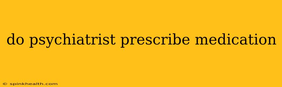 do psychiatrist prescribe medication