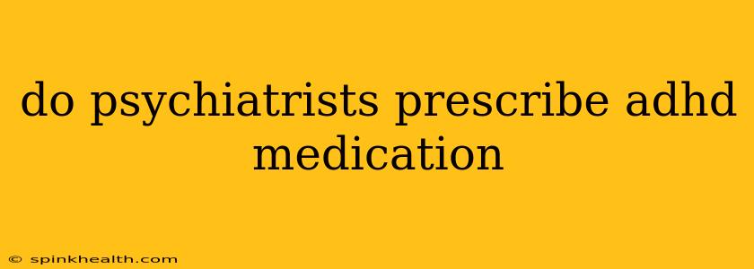 do psychiatrists prescribe adhd medication