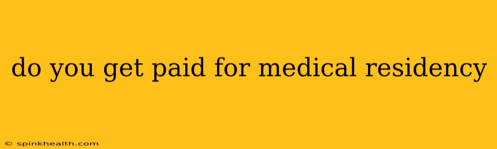 do you get paid for medical residency
