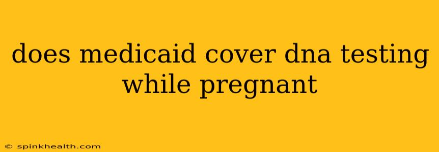 does medicaid cover dna testing while pregnant