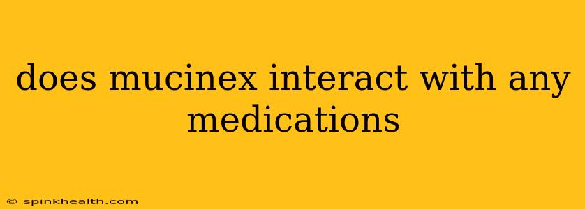 does mucinex interact with any medications