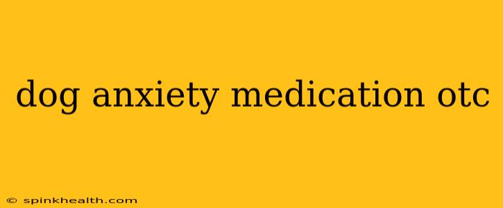 dog anxiety medication otc