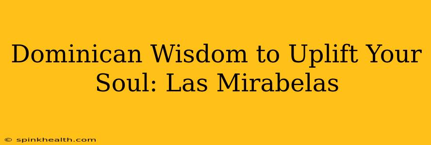Dominican Wisdom to Uplift Your Soul: Las Mirabelas