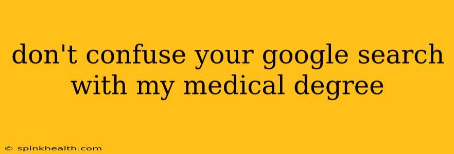 don't confuse your google search with my medical degree