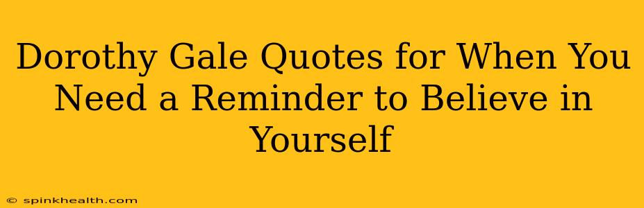 Dorothy Gale Quotes for When You Need a Reminder to Believe in Yourself