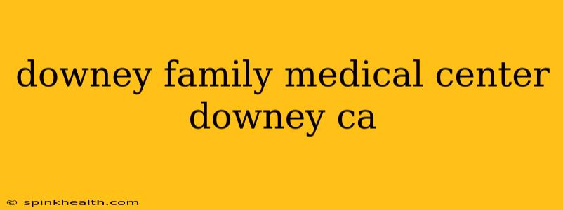 downey family medical center downey ca