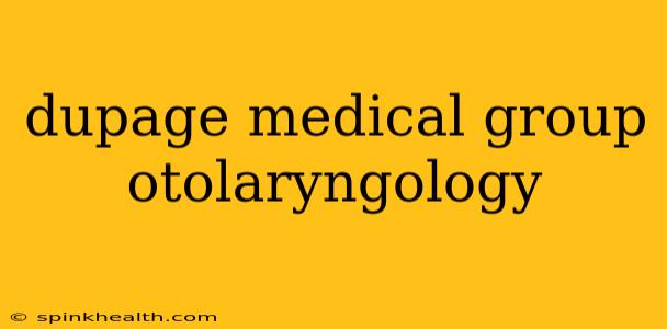 dupage medical group otolaryngology
