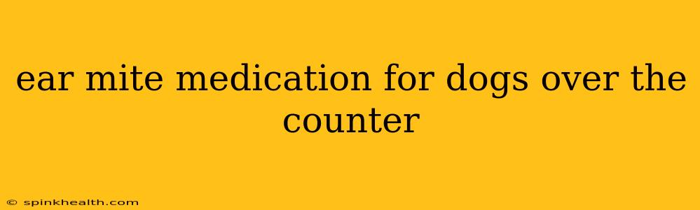 ear mite medication for dogs over the counter
