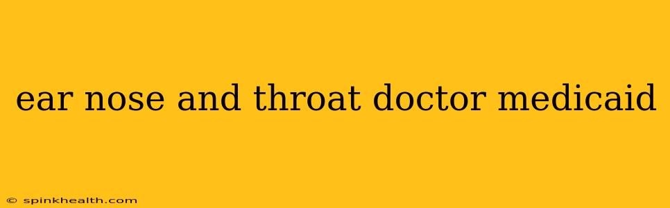 ear nose and throat doctor medicaid