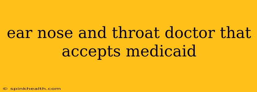 ear nose and throat doctor that accepts medicaid